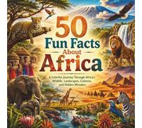 50 Fun Facts About Africa: A Colorful Journey Through Africa's Wildlife, Landscapes, Cultures, and Hidden Wonders (Geography for Kids)