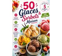 50 Glaces & Sorbets Maison: 50 recettes faciles avec seulement 5 ingrédients • Sans sorbetière • Glaces crémeuses • Sorbets fruités