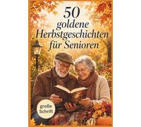 50 goldene Herbstgeschichten für Senioren: Heitere und berührende Kurzgeschichten in großer Schrift zum Vorlesen, Schenken und gemütlichen Genießen im Herbst