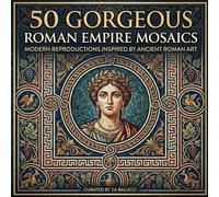 50 Gorgeous Roman Empire Mosaics: Modern Reproductions Inspired by Ancient Roman Art (All Things Roman for Kids)