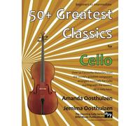 50+ Greatest Classics for Cello: Instantly recognisable tunes by the world's greatest composers arranged especially for the cello, starting with the easiest (Cello Music for Improvers and Refreshers)