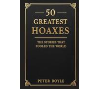 50 Greatest Hoaxes: The Stories That Fooled the World - Famous Historical Hoaxes, Scams, and Bizarre but True History