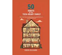 50 Habits of the Tech Ready Family: How Tech-Smart Families Raise Grounded Kids In A Screen-Filled World