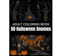50 Halloween Gnomes: A Whimsical Adult Coloring Book of Spooky Forest Hideaways, Haunted Mushrooms, and Enchanted Tree Dwellings - A Cozy and Creepy Exploration of Gnome Life in the Shadows