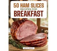50 HAM SLICE RECIPES FOR BREAKFAST: Savory, Protein-Packed Morning Meals Featuring Classic Pairings, Glazed Creations, and Quick, Flavorful Dishes for Every Breakfast Table!