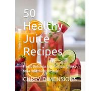 50 Healthy Juice Recipes: Fresh, Delicious & Nutritious Drinks for a Healthier Lifestyle