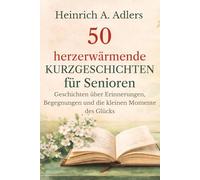 50 herzerwärmende Kurzgeschichten für Senioren: Geschichten über Erinnerungen, Begegnungen und die kleinen Momente des Glücks (Ruhige Wohlfühlgeschichten für Senioren)