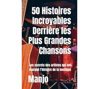 50 Histoires Incroyables Derrière les Plus Grandes Chansons: Les secrets des artistes qui ont marqué l’histoire de la musique