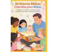50 Historias Bíblicas Coloridas para Niños: De Bebés a 4-10 Años - Aventuras de Fe Amigables para Niños | Manual para Padres