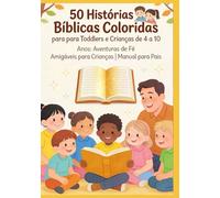 50 Histórias Bíblicas Coloridas para Toddlers e Crianças de 4 a 10 Anos: Aventuras de Fé Amigáveis para Crianças | Manual para Pais