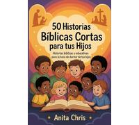 50 HISTORIAS BÍBLICAS CORTAS PARA TUS HIJOS: Historias bíblicas y educativas para la hora de dormir de tus hijos.