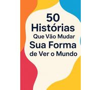 50 Histórias Que Vão Mudar Sua Forma de Ver o Mundo: Inspiração e sabedoria para quem busca sentido, coragem e mudança