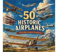 50 Historic Airplanes: A Picture Book of Airplanes Through History (The 50 Things Kids Should Know Series)