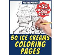 50 Ice Cream Coloring Pages for Kids and Adults: +50 Amazing Facts about these Frozen Desserts. Coloring Book for Children and Boys and Girls. Color and Learn with Janelle - Food - Vol. 6