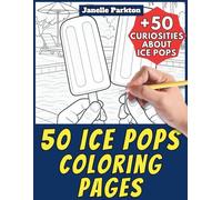 50 Ice Pops Coloring Pages for Kids and Adults: +50 Amazing Facts about these Fresh Dessert on a Stick. Coloring Book for Children and Young Boys. Color and Learn with Janelle - Food - Vol. 18