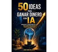 50 ideas para ganar dinero con IA: Aprovecha la revolución de la IA para construir nuevas fuentes de ingresos