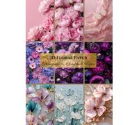50 images 3D Flowers Scrapbooking Paper and Decoupage: Beautiful Collection of Craft Papers For Card Making, Junk Journals, Cut Out Collage and Home Decor