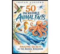 50 INCREDIBLE ANIMAL FACTS: AMAZING SECRETS OF THE ANIMAL KINGDOM
