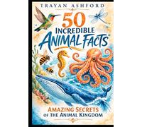 50 INCREDIBLE ANIMAL FACTS: AMAZING SECRETS OF THE ANIMAL KINGDOM