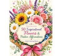50 Inspirational Flowers & Positive Affirmations Adult Coloring Book: A Stress-Relief Collection of Motivational Quotes, Beautiful Floral Bouquets, and Relaxing Botanical Patterns