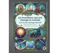 50 Inventions qui ont changé le monde: Un livre de coloriage éducatif, des premières roues à l'intelligence artificielle (Savoirs, Culture, Éducation)