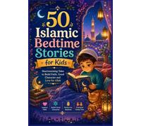 50 Islamic Bedtime Stories for Kids: Heartwarming Tales to Build Faith, Good Character and Love for Allah