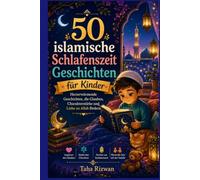 50 islamische SchlafenszeitGeschichten für Kinder: Herzerwärmende Geschichten, die Glauben, Charakterstärke und Liebe zu Allah fördern