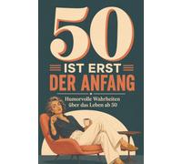 50 ist erst der Anfang: Humorvolles Geburtstagsgeschenk für Frauen zum 50. Geburtstag - lustiges Geschenkbuch mit Wahrheiten, Geschichten und Gedanken über das Leben ab 50