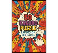 50 Kakuro Puzzle: Explosion der Rätsel: Knifflige Denksportaufgaben zur Förderung der Konzentration & Logik - Ideal für unterwegs, Pausen & Rätselfans