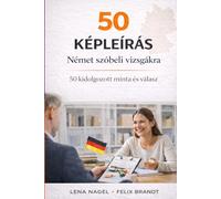50 KÉPLEÍRÁS német szóbeli vizsgákra: 50 kidolgozott minta és válasz (Deutsch Sprechen B1-B2: Prüfungsvorbereitung für Ungarischsprachige)