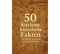 50 kuriose historische Fakten: Geschichte, wie du sie noch nie erlebt hast