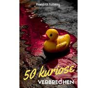 50 kuriose Verbrechen: Die verrücktesten, rätselhaftesten und unglaublichsten True-Crime-Fälle der Geschichte | Geschenkidee für True-Crime-Podcast-Hörer