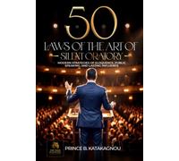 50 LAWS OF THE ART OF SILENT ORATORY: Modern Strategies for Eloquence, Public Speaking, and Lasting Influence