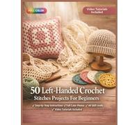 50 LEFT-HANDED CROCHET STITCHES PROJECTS FOR BEGINNERS: A Fully Illustrated Guide to Making Cozy Wearables, Adorable Toys, and Stunning Home Décor ... Included (50 CRAFTS AND HOBBIES PROJECTS)