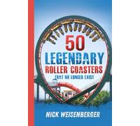 50 Legendary Roller Coasters That No Longer Exist: The Rise and Fall of the World’s Most Iconic Roller Coasters