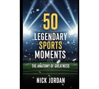 50 Legendary Sports Moments: The Anatomy of Greatness