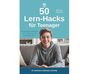 50 Lern-Hacks für Teenager: Der praktische Ratgeber für entspannte und engagierte Eltern: So begleiten Sie Ihr Kind beim Lernen - mit wissenschaftlich bewährten Techniken zum schulischen Erfolg