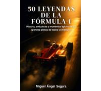 50 Leyendas de la Fórmula 1: Historia, anécdotas y momentos épicos de los grandes pilotos de todos los tiempos