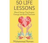 50 Life Lessons: Moral Stories That Inspire Change and Build Character: Timeless Ethics and Inspiring Tales for Personal Growth, Reflection, and Everyday Wisdom