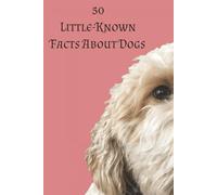 50 Little-Known Facts About Dogs: Surprising, Fascinating, and True Things Every Dog Lover Should Know