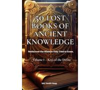50 Lost Books of Ancient Knowledge: Volume I - Keys of the Divine: Rediscover the wisdom they tried to erase