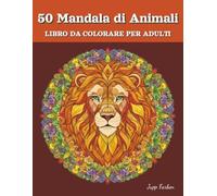 50 Mandala di Animali Libro da Colorare per Adulti: Rilassarsi con Design Maestosi (Leone, Gufo, Lupo e Altro). Un'Evasione Creativa per Mindfulness e Calma nel Regno degli Animali