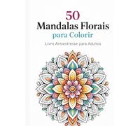 50 Mandalas Florais para Colorir: Livro Antiestresse para Adultos - Relaxe, Desacelere e Expresse sua Criatividade