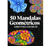 50 Mandalas Geométricos y Florales para Colorear: Libro Antiestrés para Adultos con Diseños Relajantes y Creativos: Patrones Geométricos y Flores ... Reducir el Estrés y la Ansiedad (Mandala Zen)
