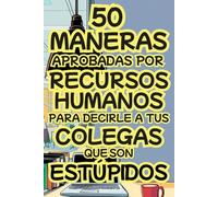 50 Maneras Aprobadas por Recursos Humanos para Decirle a tus Colegas que son Estúpidos: Idea Original para Amigo Invisible y Navidad. Regalo Divertido para Hombre, Mujer, Colegas, Jefes y Amigos.