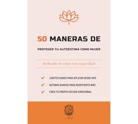 50 Maneras de proteger tu autoestima como mujer: Defiende tu valor con seguridad (La serie Los 50 Esenciales)