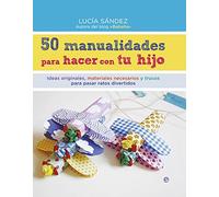 50 Manualidades Para Hacer Con Tu Hijo: Ideas originales, materiales necesarios y trucos para pasar ratos divertidos (Fuera de colección)