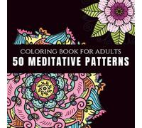 50 Meditative Mandalas: An Adult Coloring Book With 50 Wonderful Patterns for Meditation, Stress Relief and Relaxation: Find Calm, Mindfulness, and Joy in Every Mandala