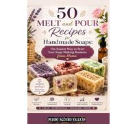 50 MELT and POUR Recipes for Handmade Soaps: The Easiest Way to Start Your Soap-Making Business from Home step-by-step for beginners