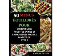 50 Menus Équilibrés pour Diabétiques (Entrée, Plat et Dessert) : Recettes Saines et Savoureuses pour le Diabète de Type 2: Des menus savoureux à faible index glycémique pour chaque jour de la semaine.